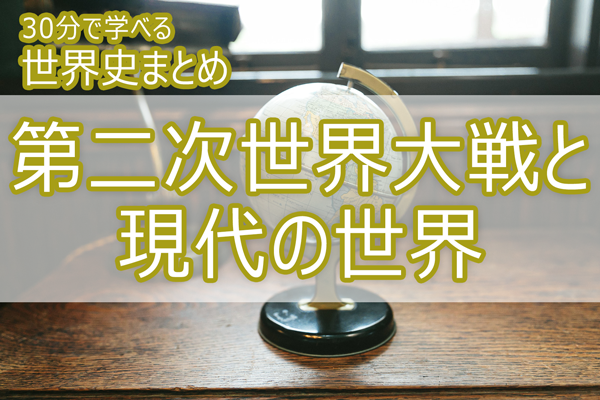 第二次世界大戦と現代の世界_30分で学べる世界史まとめ